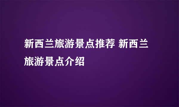 新西兰旅游景点推荐 新西兰旅游景点介绍