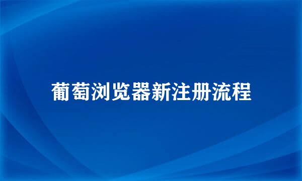 葡萄浏览器新注册流程