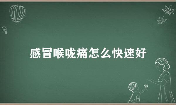 感冒喉咙痛怎么快速好