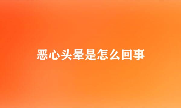 恶心头晕是怎么回事