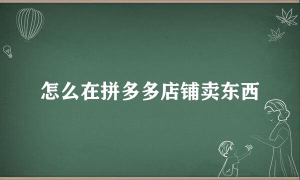 怎么在拼多多店铺卖东西