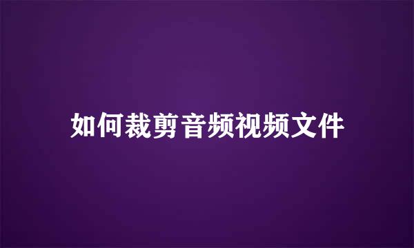 如何裁剪音频视频文件