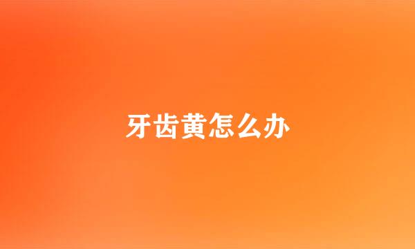 牙齿黄怎么办