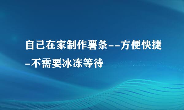 自己在家制作薯条--方便快捷-不需要冰冻等待
