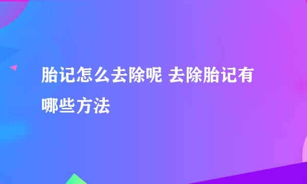 胎记怎么去除呢 去除胎记有哪些方法