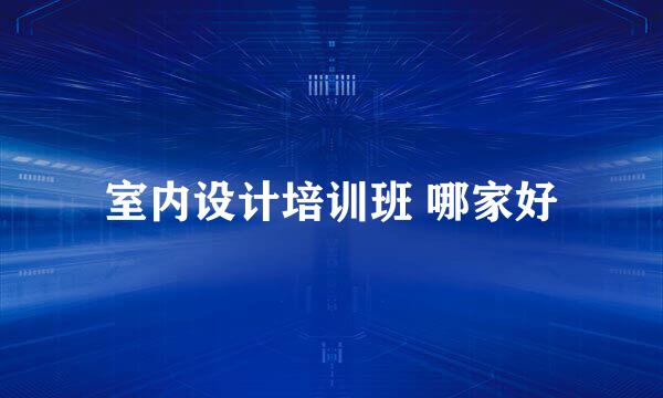 室内设计培训班 哪家好