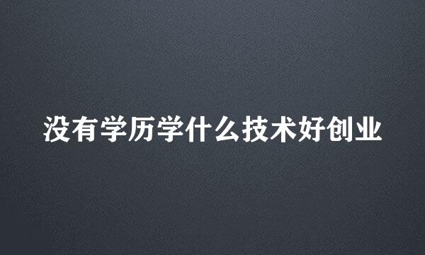 没有学历学什么技术好创业