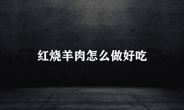 红烧羊肉怎么做好吃