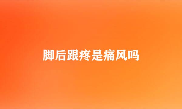 脚后跟疼是痛风吗