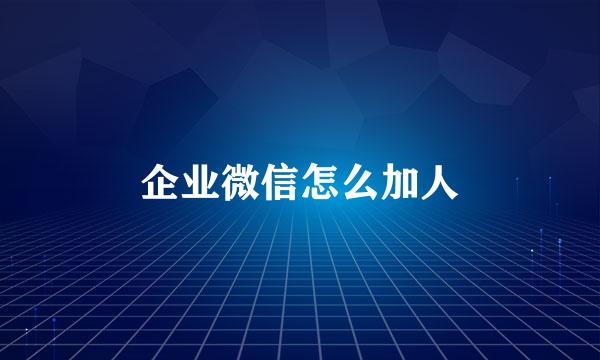 企业微信怎么加人