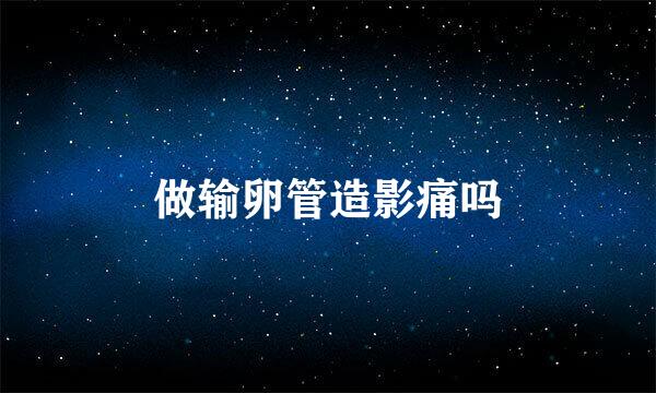 做输卵管造影痛吗