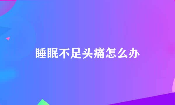 睡眠不足头痛怎么办