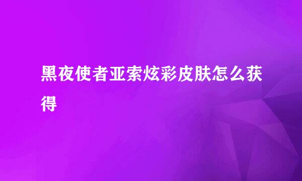 黑夜使者亚索炫彩皮肤怎么获得