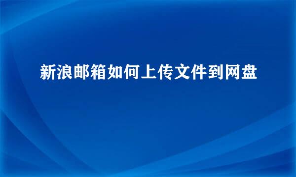 新浪邮箱如何上传文件到网盘