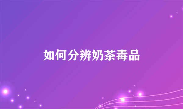 如何分辨奶茶毒品