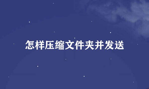 怎样压缩文件夹并发送