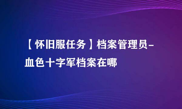 【怀旧服任务】档案管理员-血色十字军档案在哪