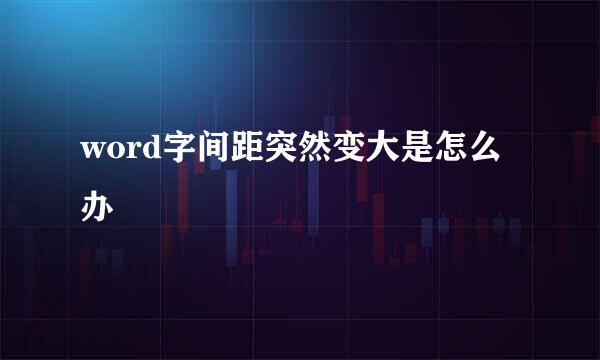 word字间距突然变大是怎么办