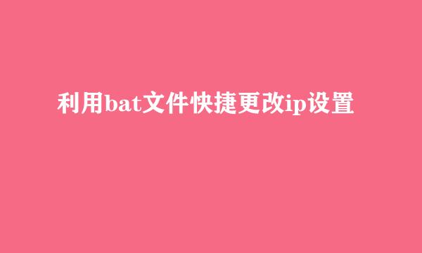 利用bat文件快捷更改ip设置