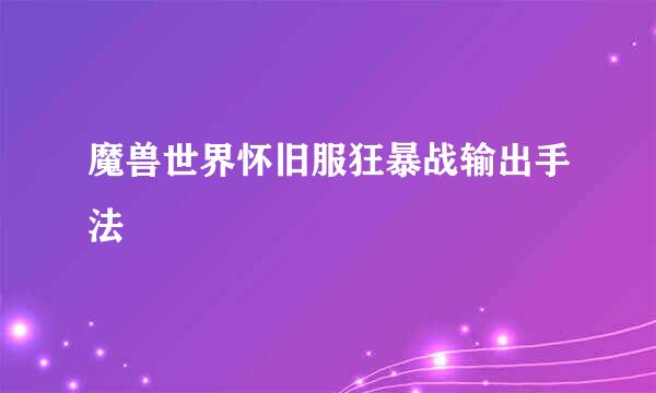 魔兽世界怀旧服狂暴战输出手法