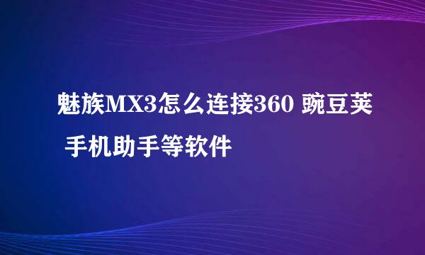 魅族MX3怎么连接360 豌豆荚 手机助手等软件