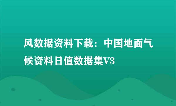 风数据资料下载：中国地面气候资料日值数据集V3