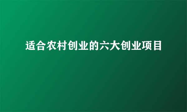 适合农村创业的六大创业项目