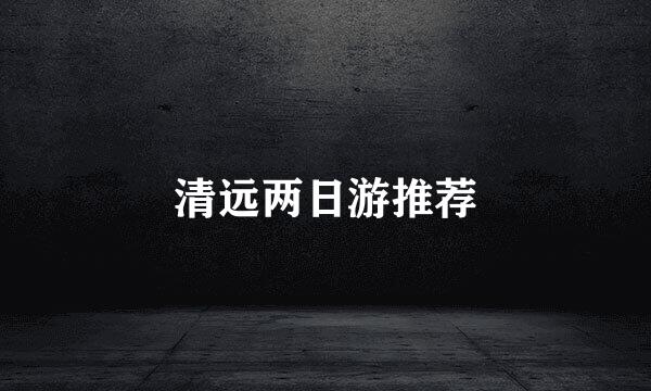 清远两日游推荐