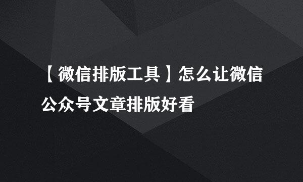 【微信排版工具】怎么让微信公众号文章排版好看