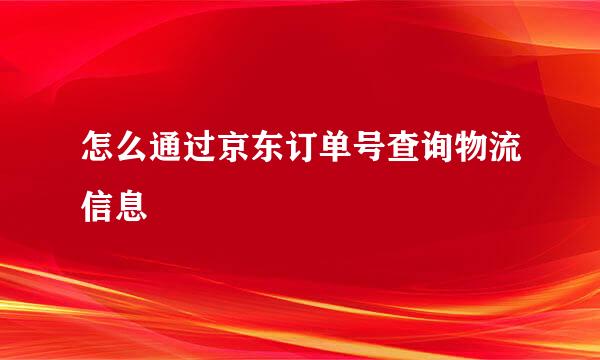 怎么通过京东订单号查询物流信息