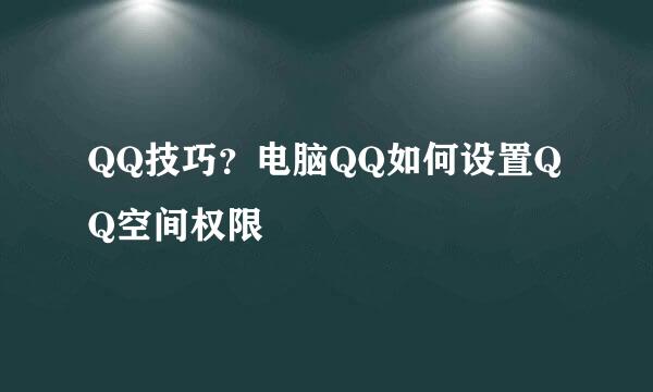 QQ技巧？电脑QQ如何设置QQ空间权限
