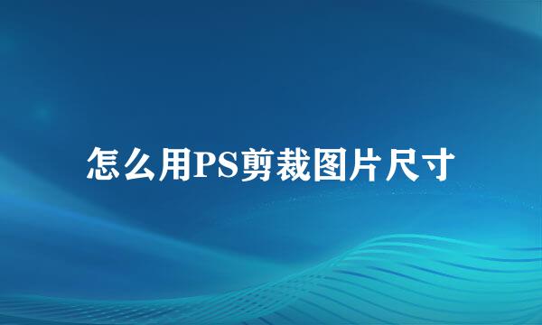 怎么用PS剪裁图片尺寸