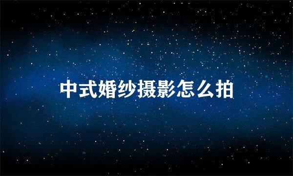 中式婚纱摄影怎么拍