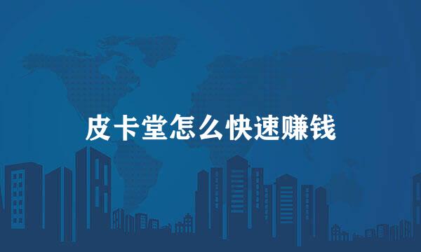 皮卡堂怎么快速赚钱