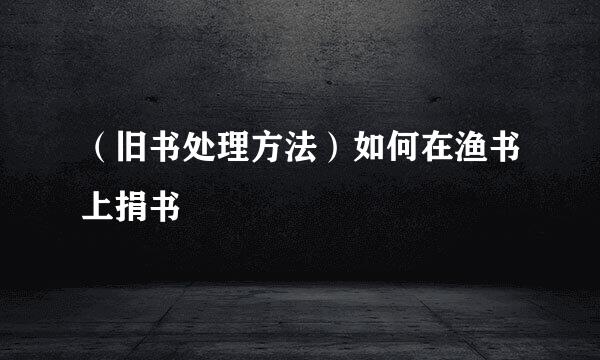 （旧书处理方法）如何在渔书上捐书