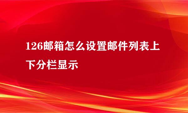 126邮箱怎么设置邮件列表上下分栏显示