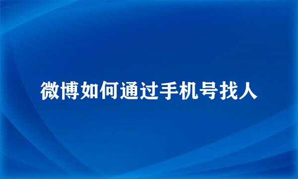 微博如何通过手机号找人