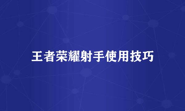 王者荣耀射手使用技巧