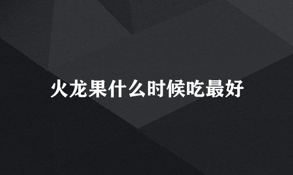 火龙果什么时候吃最好