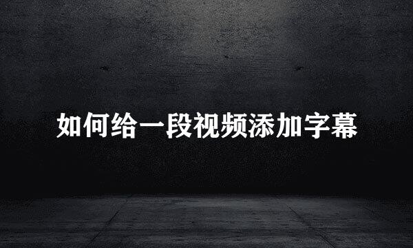如何给一段视频添加字幕