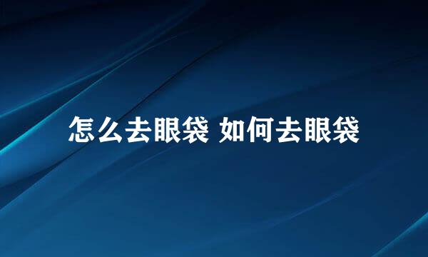 怎么去眼袋 如何去眼袋