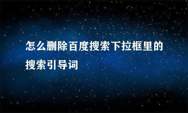 怎么删除百度搜索下拉框里的搜索引导词