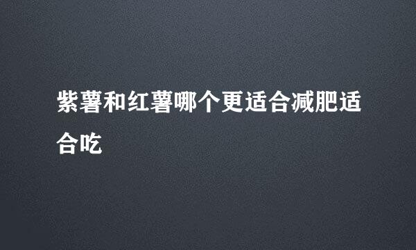 紫薯和红薯哪个更适合减肥适合吃