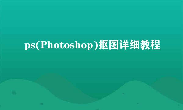 ps(Photoshop)抠图详细教程