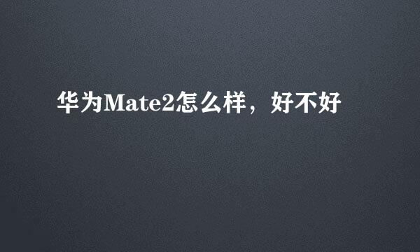 华为Mate2怎么样，好不好