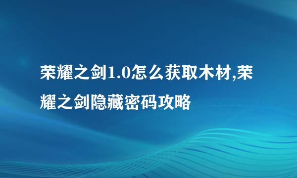荣耀之剑1.0怎么获取木材,荣耀之剑隐藏密码攻略