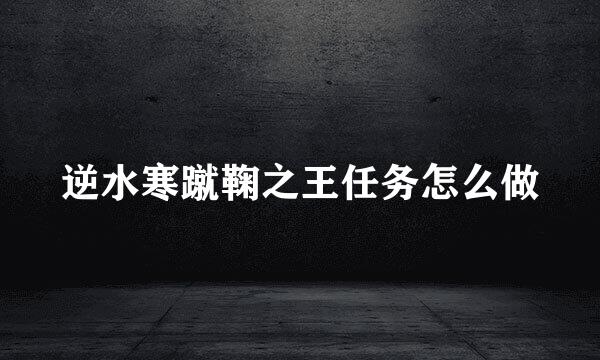 逆水寒蹴鞠之王任务怎么做