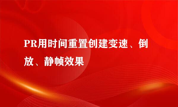 PR用时间重置创建变速、倒放、静帧效果