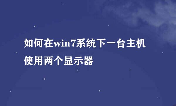如何在win7系统下一台主机使用两个显示器