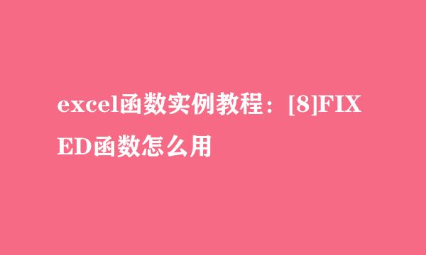 excel函数实例教程：[8]FIXED函数怎么用